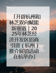 开辟杭州和林芝双向赋能新赛道｜2025年林芝经济开发区招商引资（杭州）推介展销活动在杭举办
