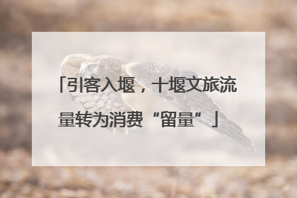 引客入堰，十堰文旅流量转为消费“留量”