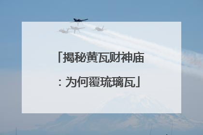 揭秘黄瓦财神庙：为何覆琉璃瓦