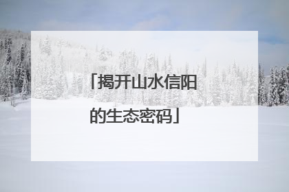 揭开山水信阳的生态密码