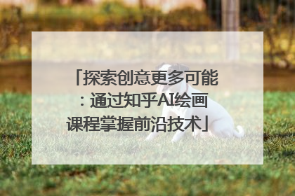 探索创意更多可能：通过知乎AI绘画课程掌握前沿技术