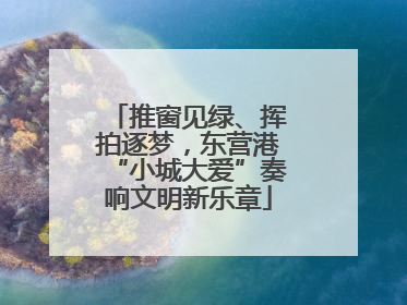 推窗见绿、挥拍逐梦，东营港“小城大爱”奏响文明新乐章