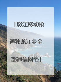 怒江移动抢通独龙江乡全部通信网络