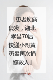 患者疾病复发，湖北孝昌70后快递小哥黄勇攀再次捐髓救人