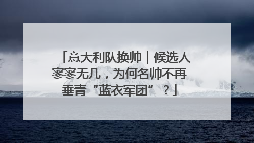 意大利队换帅｜候选人寥寥无几，为何名帅不再垂青“蓝衣军团”？