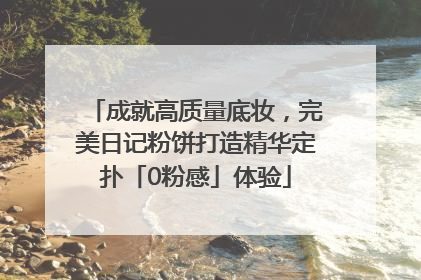 成就高质量底妆，完美日记粉饼打造精华定扑「0粉感」体验
