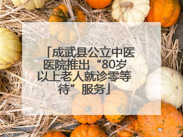 成武县公立中医医院推出“80岁以上老人就诊零等待”服务