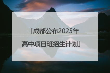 成都公布2025年高中项目班招生计划