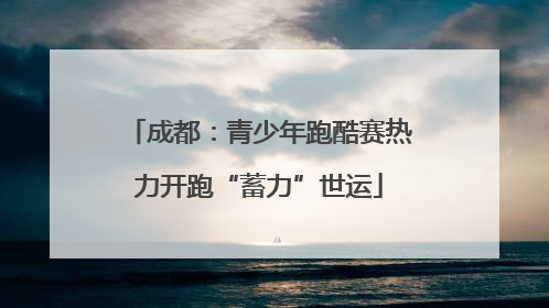 成都：青少年跑酷赛热力开跑“蓄力”世运