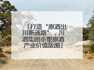 打造“原酒出川新通路”，川酒集团重塑原酒产业价值版图