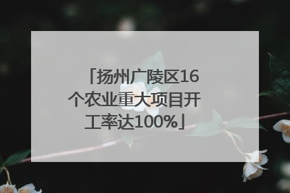 扬州广陵区16个农业重大项目开工率达100%