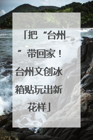 把“台州”带回家！台州文创冰箱贴玩出新花样