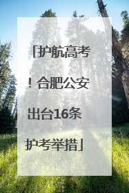 护航高考！合肥公安出台16条护考举措