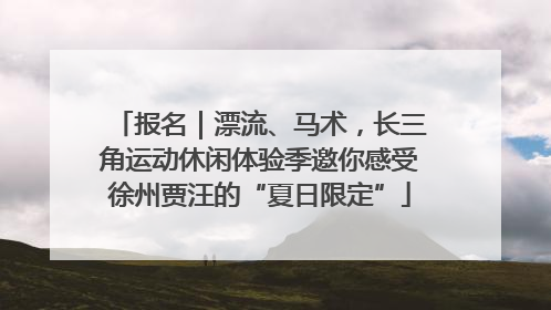 报名｜漂流、马术，长三角运动休闲体验季邀你感受徐州贾汪的“夏日限定”