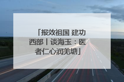 报效祖国 建功西部丨谈海玉：医者仁心润羌塘