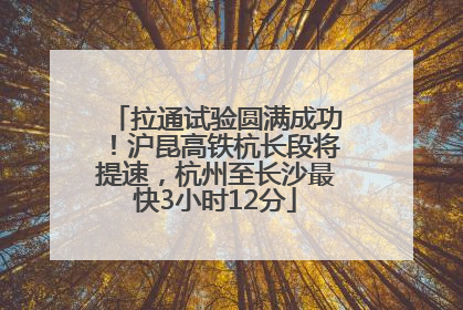 拉通试验圆满成功！沪昆高铁杭长段将提速，杭州至长沙最快3小时12分