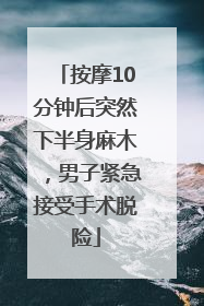 按摩10分钟后突然下半身麻木，男子紧急接受手术脱险