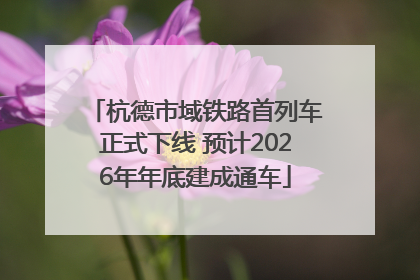 杭德市域铁路首列车正式下线 预计2026年年底建成通车