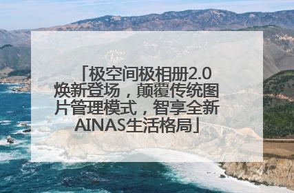 极空间极相册2.0焕新登场，颠覆传统图片管理模式，智享全新AINAS生活格局