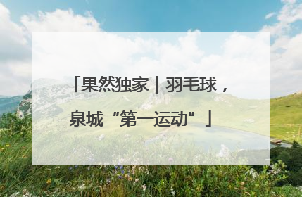 果然独家｜羽毛球，泉城“第一运动”