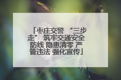 枣庄交警 “三步走” 筑牢交通安全防线 隐患清零 严管违法 强化宣传