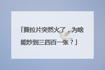 撕拉片突然火了，为啥能炒到三四百一张？