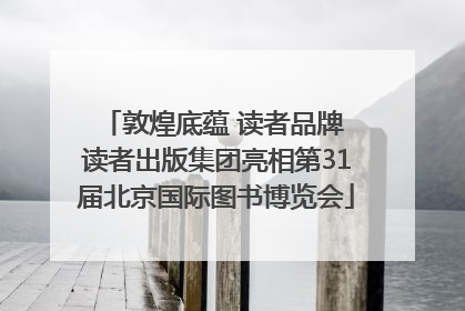 敦煌底蕴 读者品牌 读者出版集团亮相第31届北京国际图书博览会