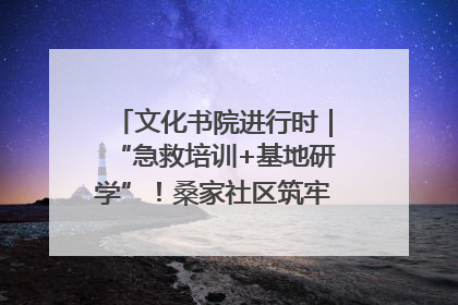 文化书院进行时｜“急救培训+基地研学”！桑家社区筑牢居民健康防线