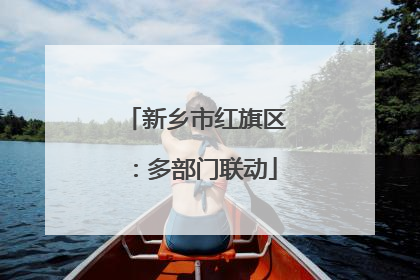 新乡市红旗区：多部门联动