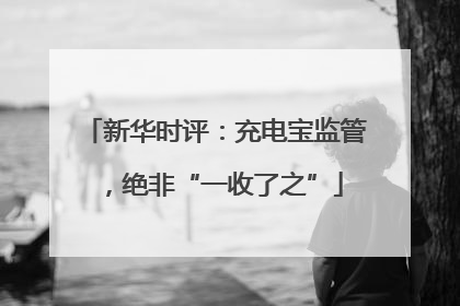 新华时评：充电宝监管，绝非“一收了之”