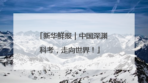 新华鲜报｜中国深渊科考，走向世界！