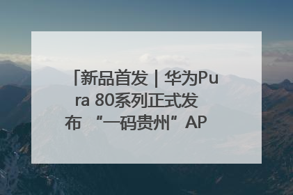 新品首发｜华为Pura 80系列正式发布 “一码贵州”APP抢先开售！
