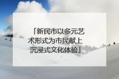 新民市以多元艺术形式为市民献上沉浸式文化体验