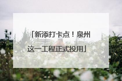 新添打卡点！泉州这一工程正式投用