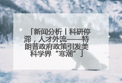 新闻分析丨科研停滞，人才外流——特朗普政府政策引发美科学界“寒潮”