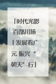 时代光影 百部川扬丨发展看广元 振兴“朝天”行
