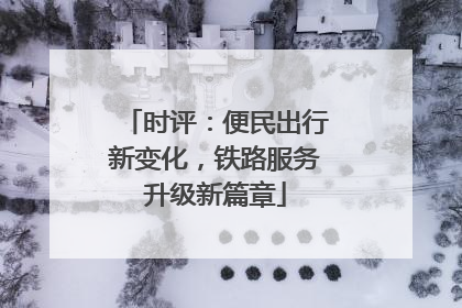 时评：便民出行新变化，铁路服务升级新篇章