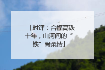 时评：合福高铁十年，山河间的“铁”骨柔情
