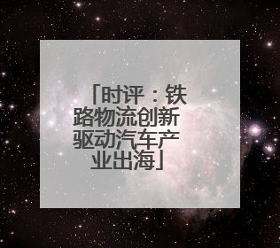 时评：铁路物流创新驱动汽车产业出海