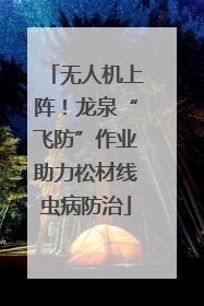 无人机上阵！龙泉“飞防”作业助力松材线虫病防治