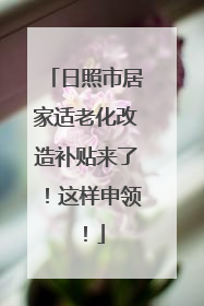 日照市居家适老化改造补贴来了！这样申领！