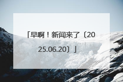 早啊！新闻来了〔2025.06.20〕