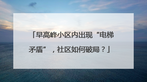 早高峰小区内出现“电梯矛盾”，社区如何破局？