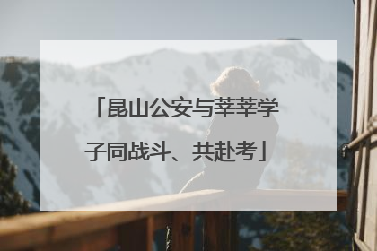 昆山公安与莘莘学子同战斗、共赴考