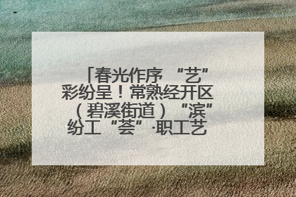 春光作序 “艺”彩纷呈！常熟经开区（碧溪街道）“滨”纷工“荟”·职工艺课堂点亮春日时光