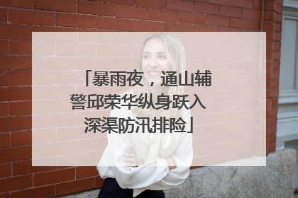 暴雨夜，通山辅警邱荣华纵身跃入深渠防汛排险