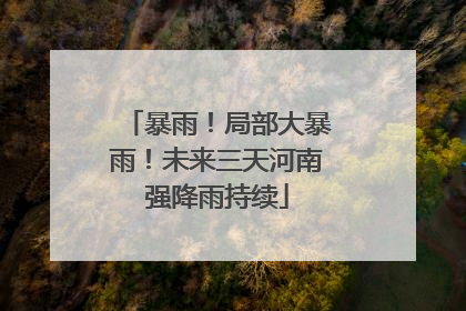 暴雨！局部大暴雨！未来三天河南强降雨持续