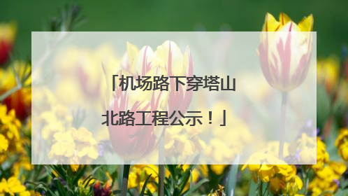 机场路下穿塔山北路工程公示！