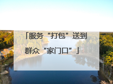 服务“打包”送到群众“家门口”