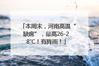 本周末，河南高温“缺席”，最高26-28℃！有阵雨！